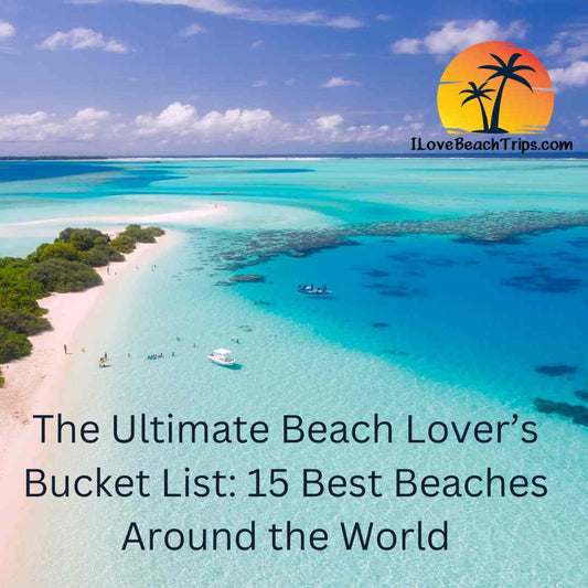 The Ultimate Beach Lover’s Bucket List: 15 Best Beaches Around the World