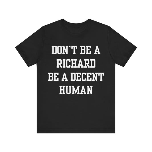 Don't Be A Richard T-Shirt, Don't Be A Richard Be A Decent Human Tee, Best Friend Gift, Don't Be A Richard Shirt, Funny Tee